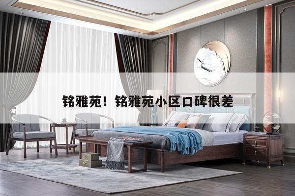 铭雅苑!铭雅苑小区口碑很差